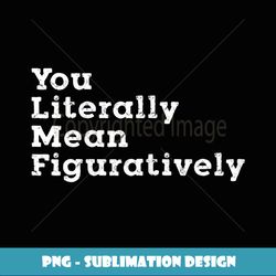 You Literally Mean Figuratively Grammar Funny Statement - Trendy Sublimation Digital Download