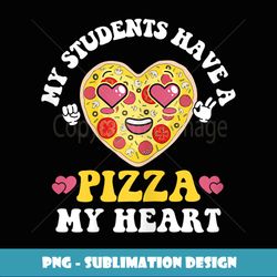Womens My Students Have a Pizza Of My Heart Teacher Valentine's Day - Digital Sublimation Download File