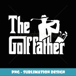 The Golf Father Funny Quote for Golfers - PNG Transparent Digital Download File for Sublimation