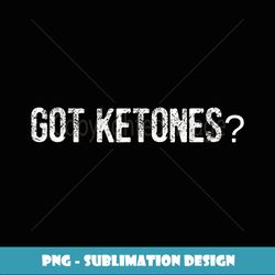 Got Ketones Keto - Exclusive Sublimation Digital File