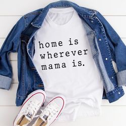 home is wherever mama is tee
