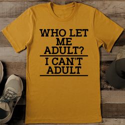 Who Let Me Adult I Can't Adult Tee