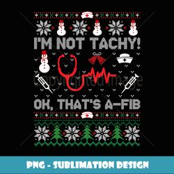 I'm Not Tachy! Ok, That's A-Fib Nurse - Unique Sublimation PNG Download