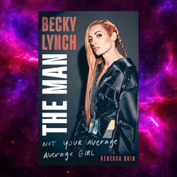 Becky Lynch: The Man–Not Your Average Average Girl by Rebecca Quin