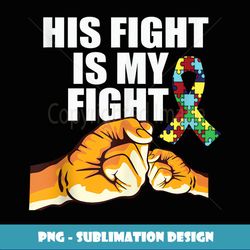 His Fight Is My Fight Autism Awareness Day for Mom Dad - Artistic Sublimation Digital File