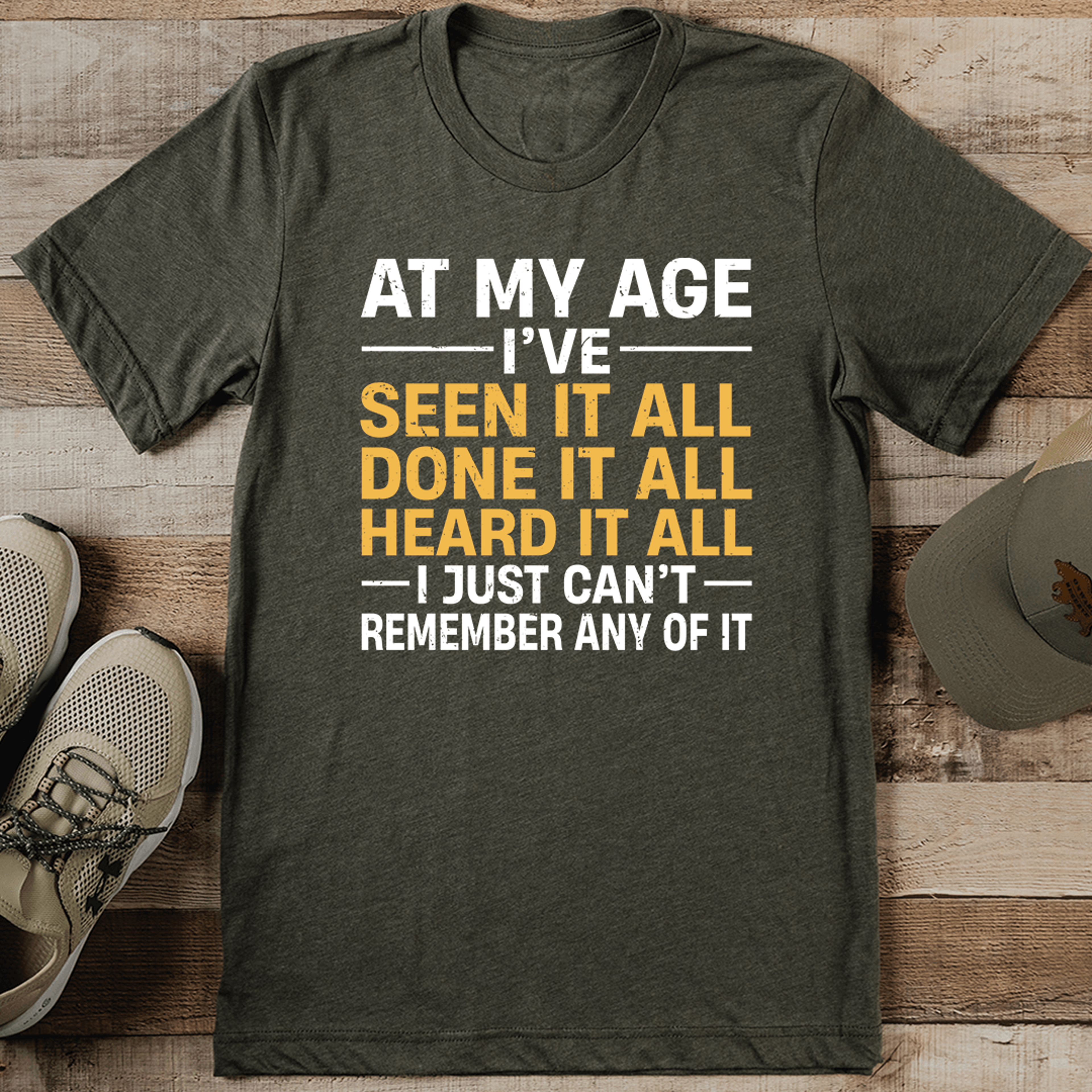 at my age i've seen it all done it all tee