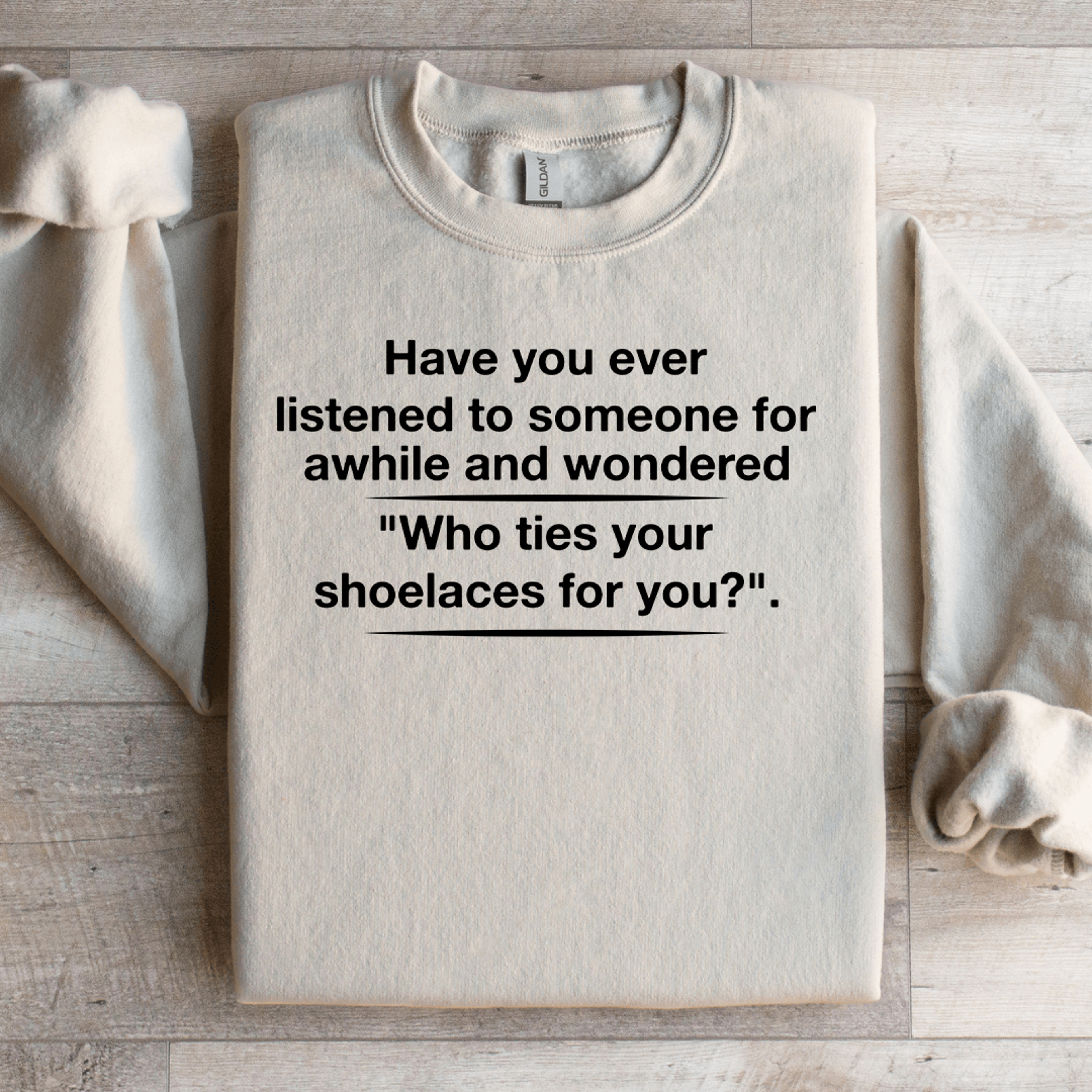 have you ever listened to someone for awhile sweatshirt