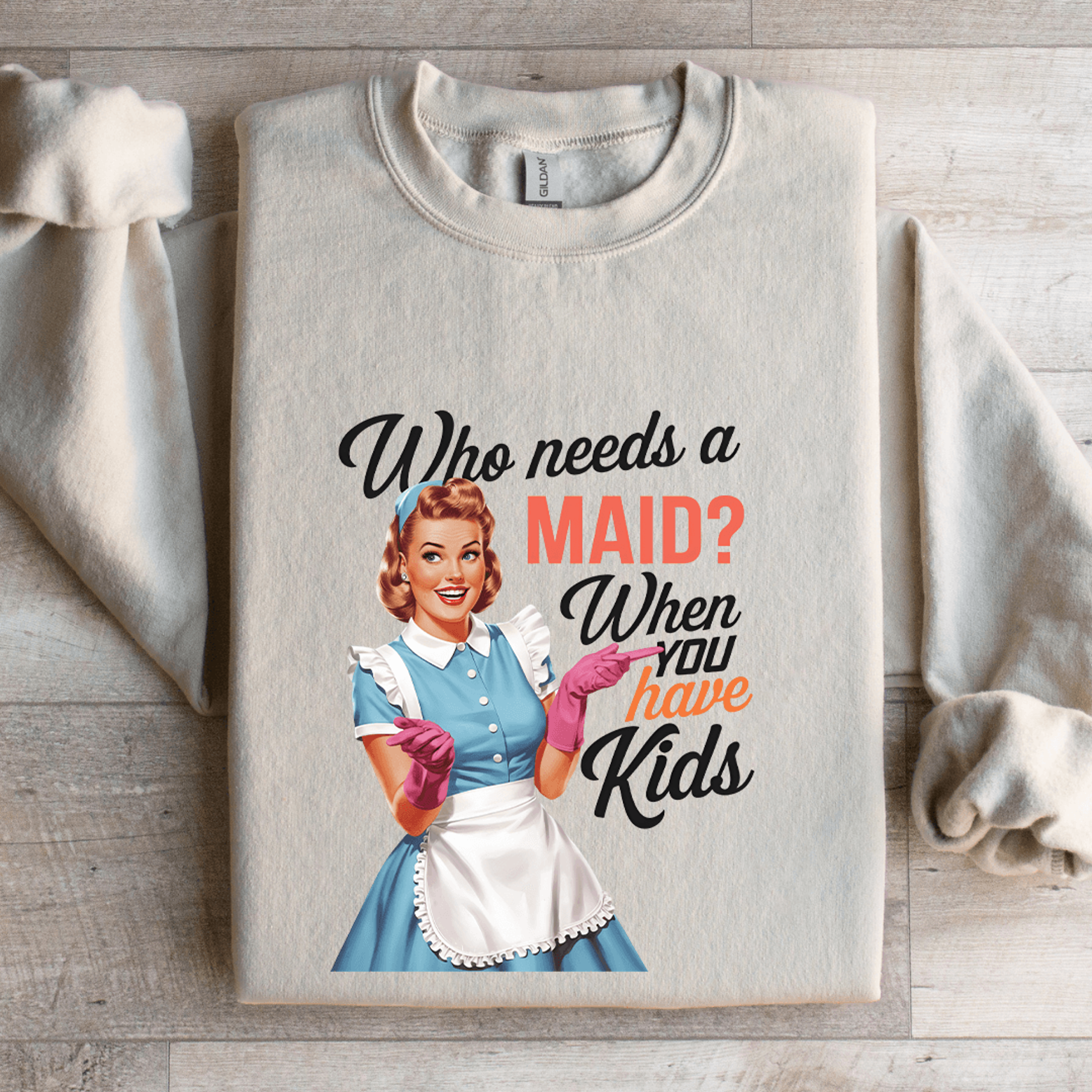 who needs a maid when you have kids sweatshirt