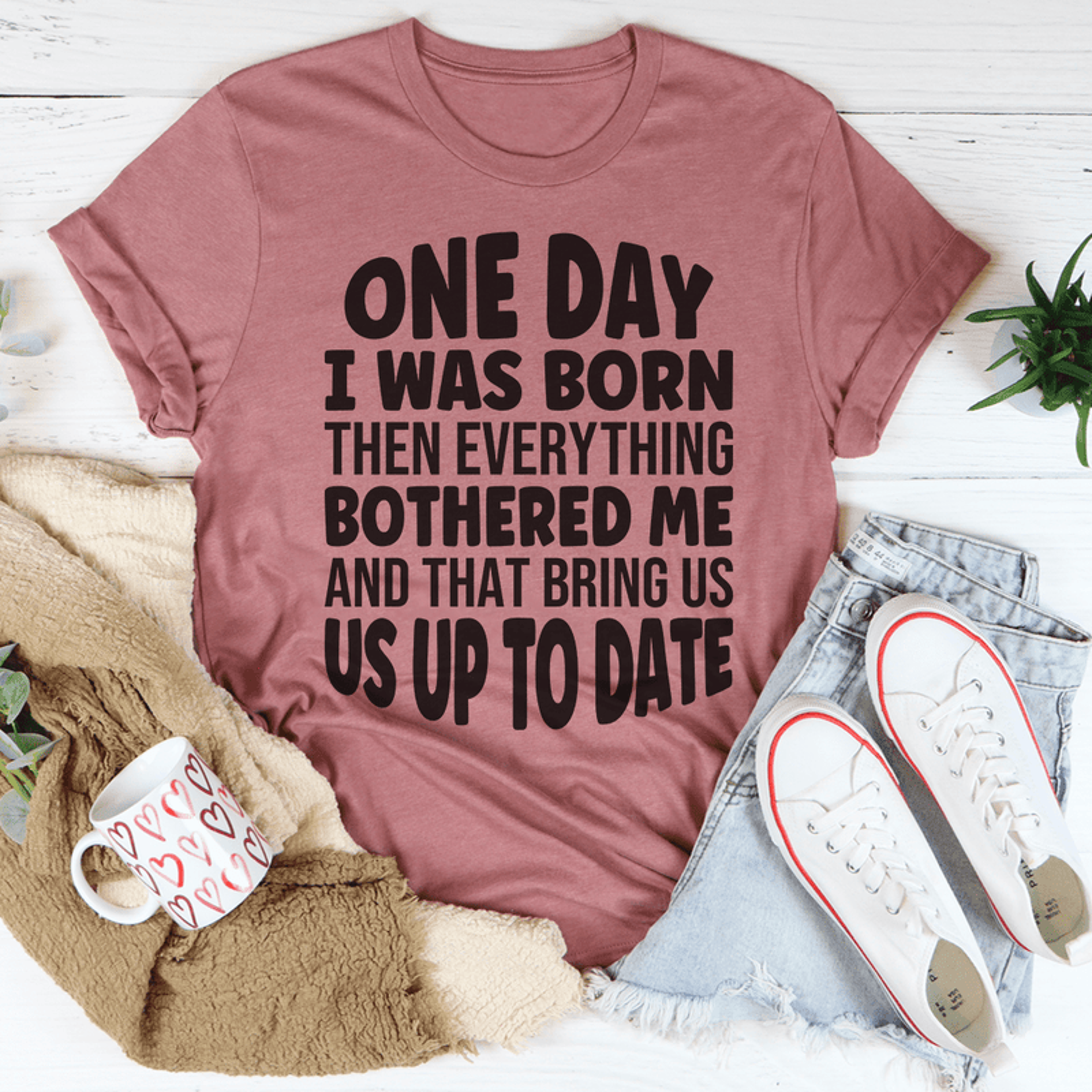 one day i was born then everything bothered me tee