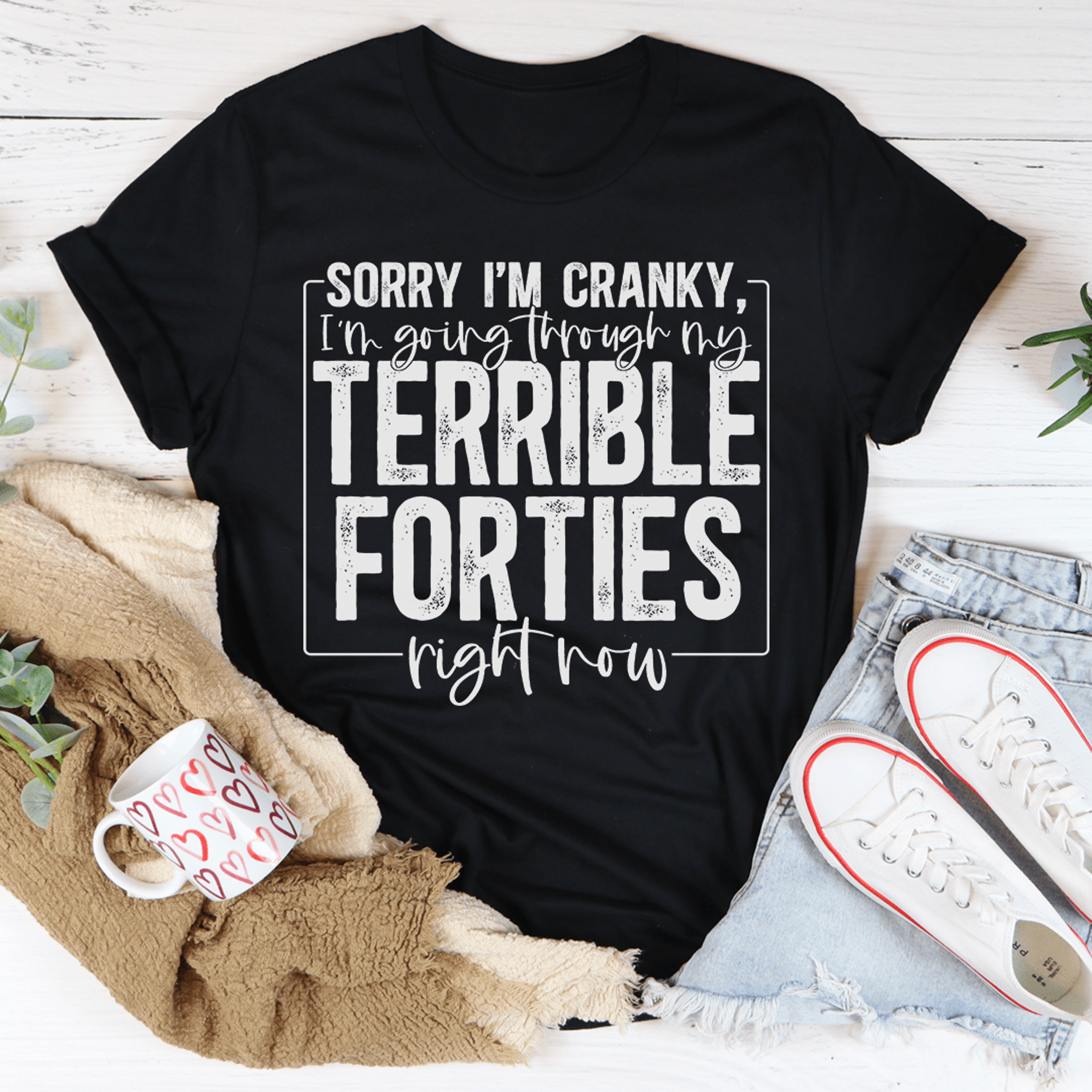 sorry i'm cranky i'm going through my terrible forties right now tee