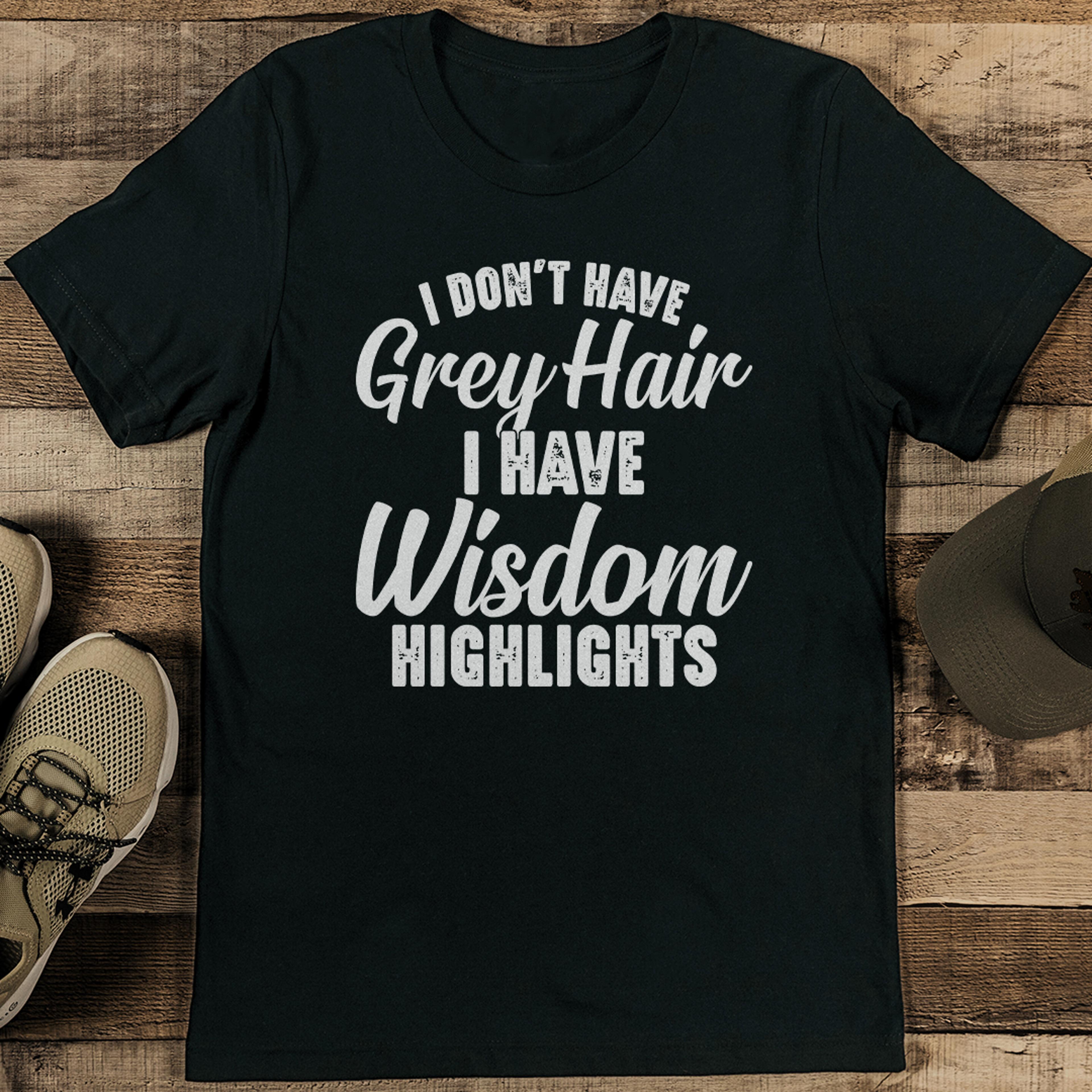 i don't have grey hair i have wisdom highlights tee