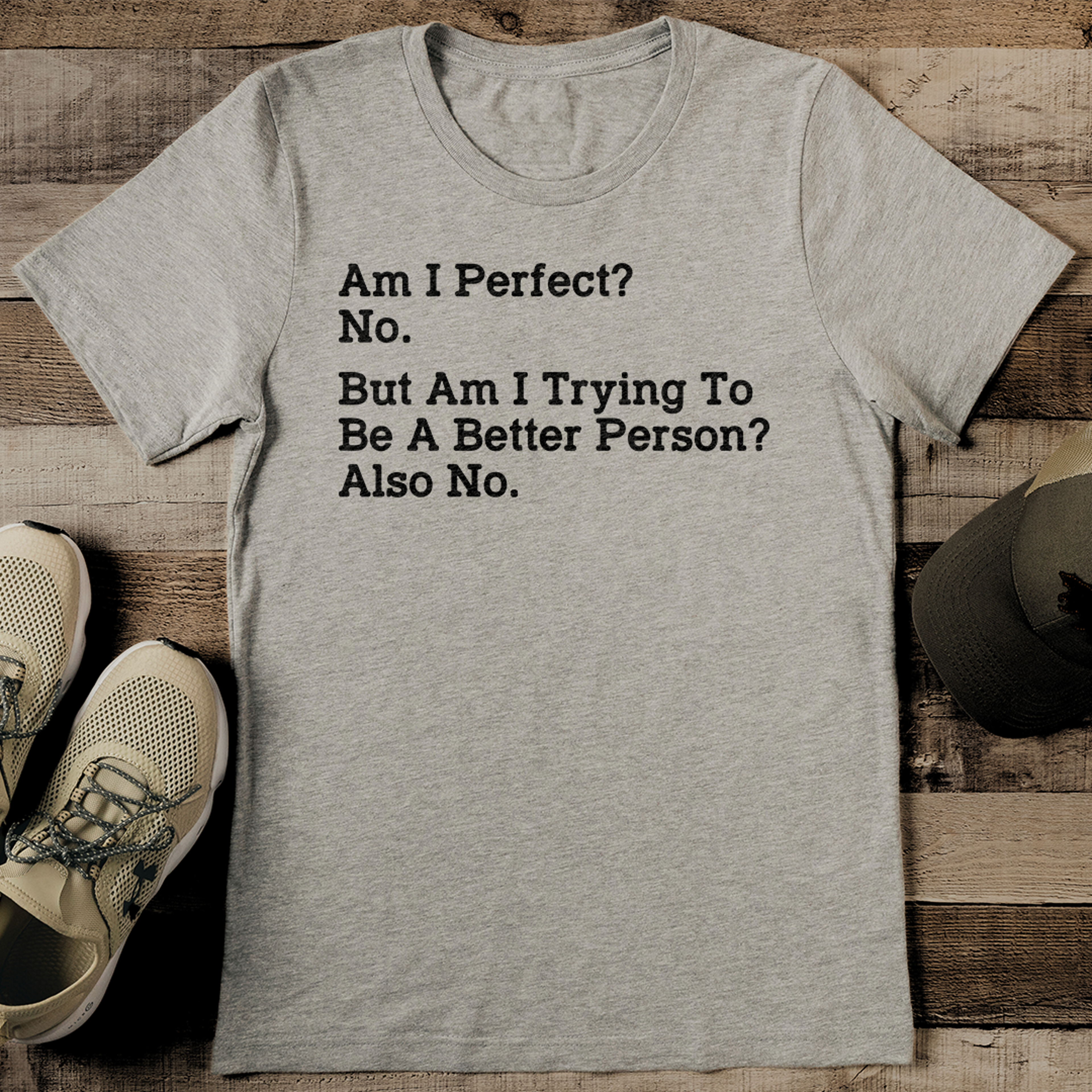am i perfect no but am i trying to be a better person also no tee