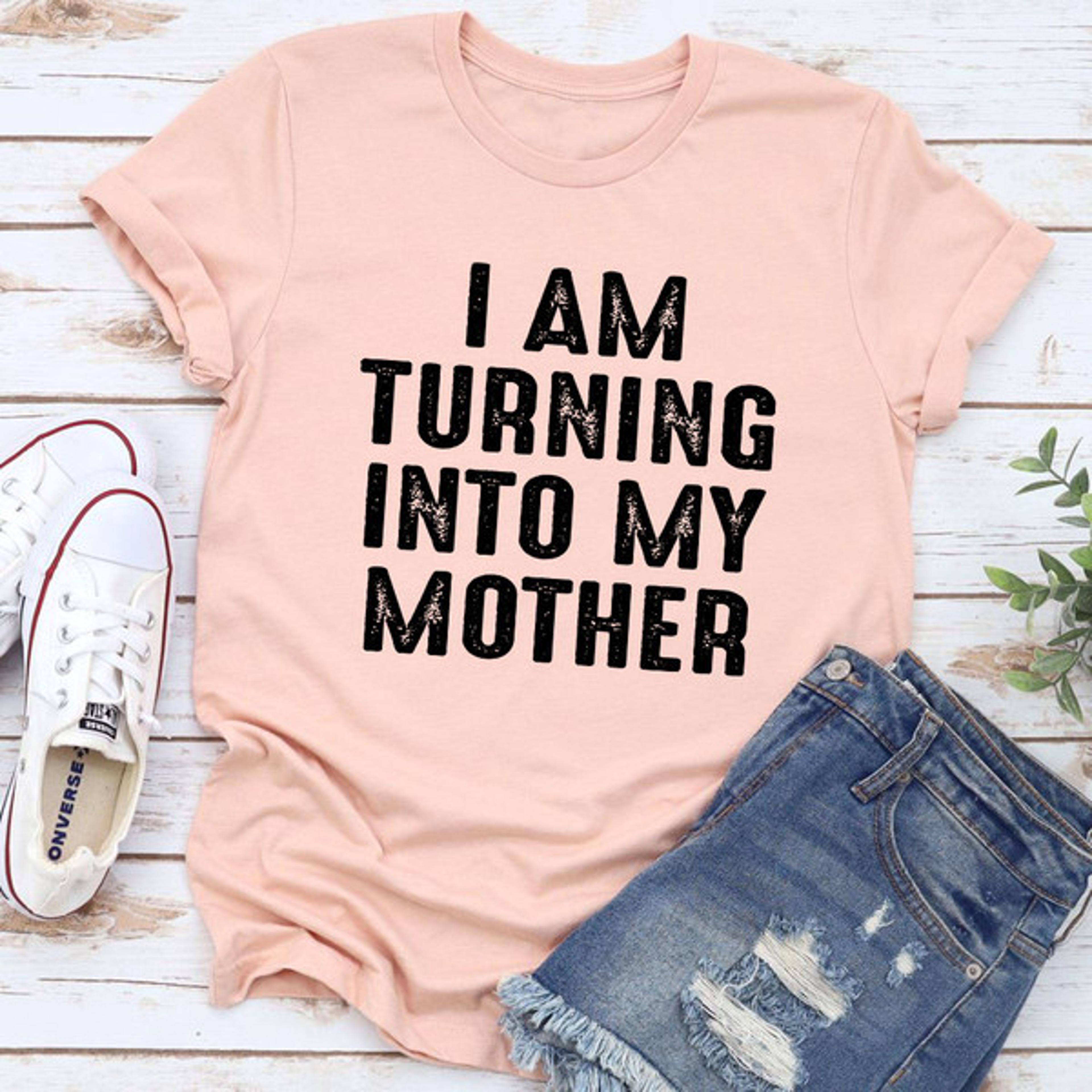 i am turning into my mother t-shirt