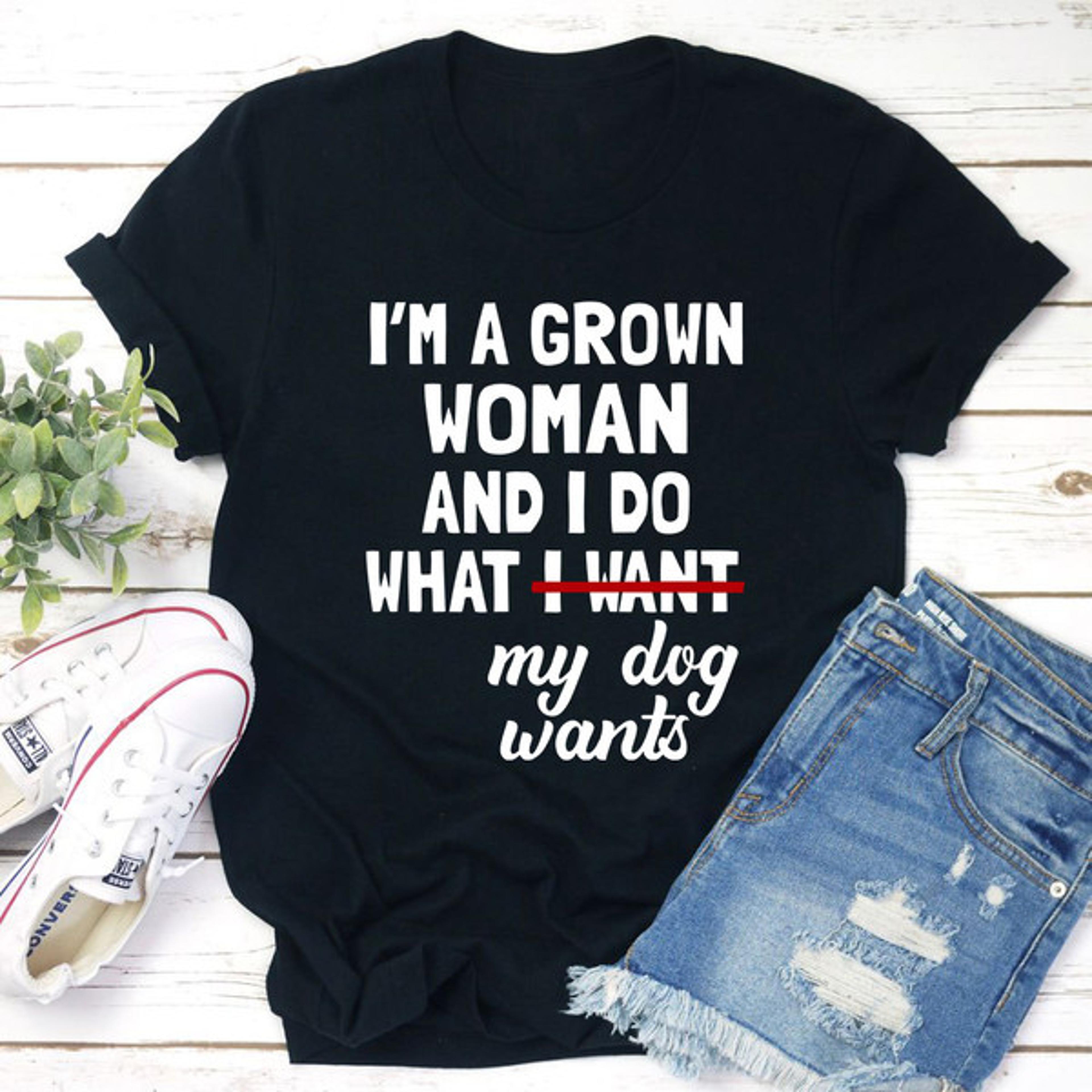 i'm a grown woman and i do what my dog wants t-shirt