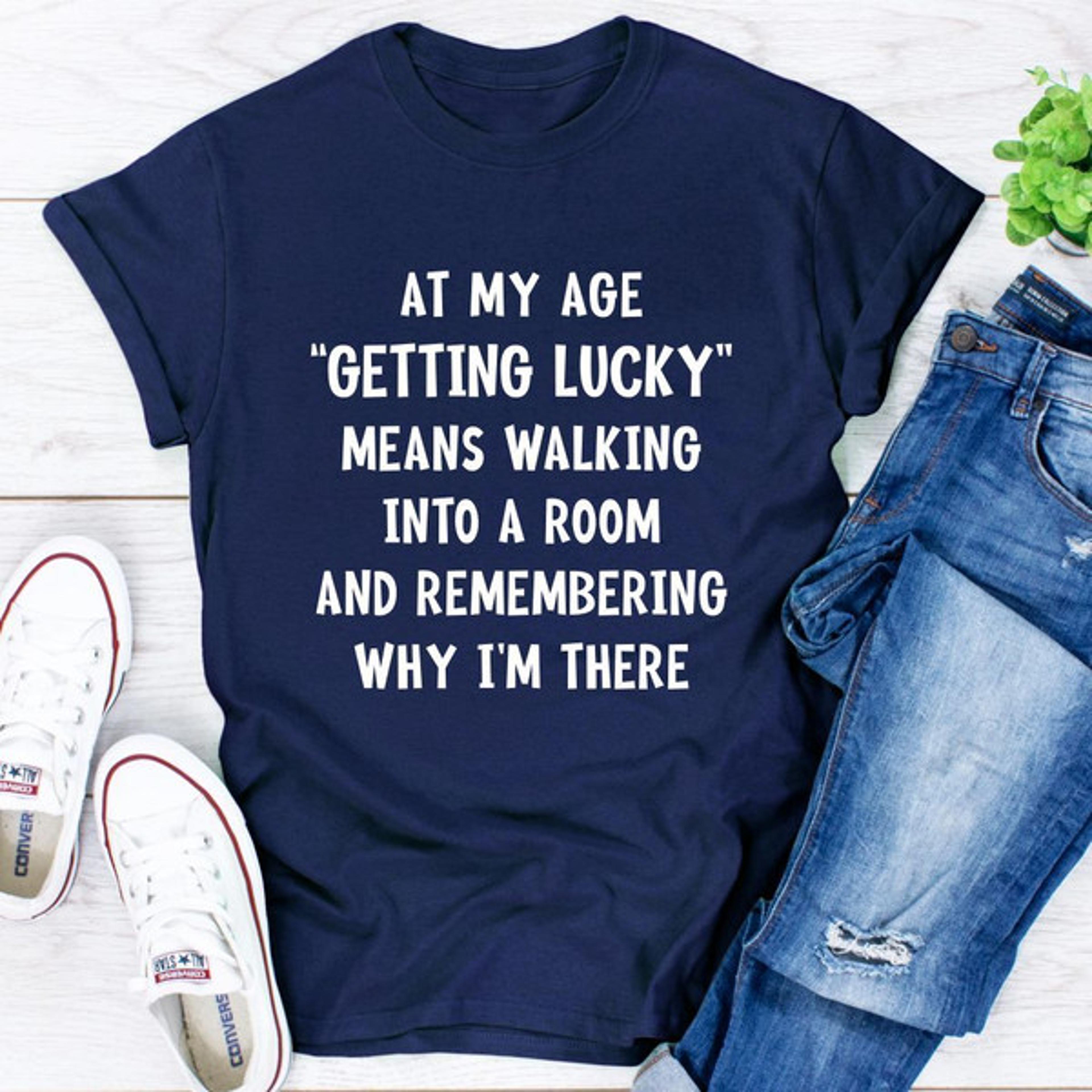 at my age getting lucky t-shirt