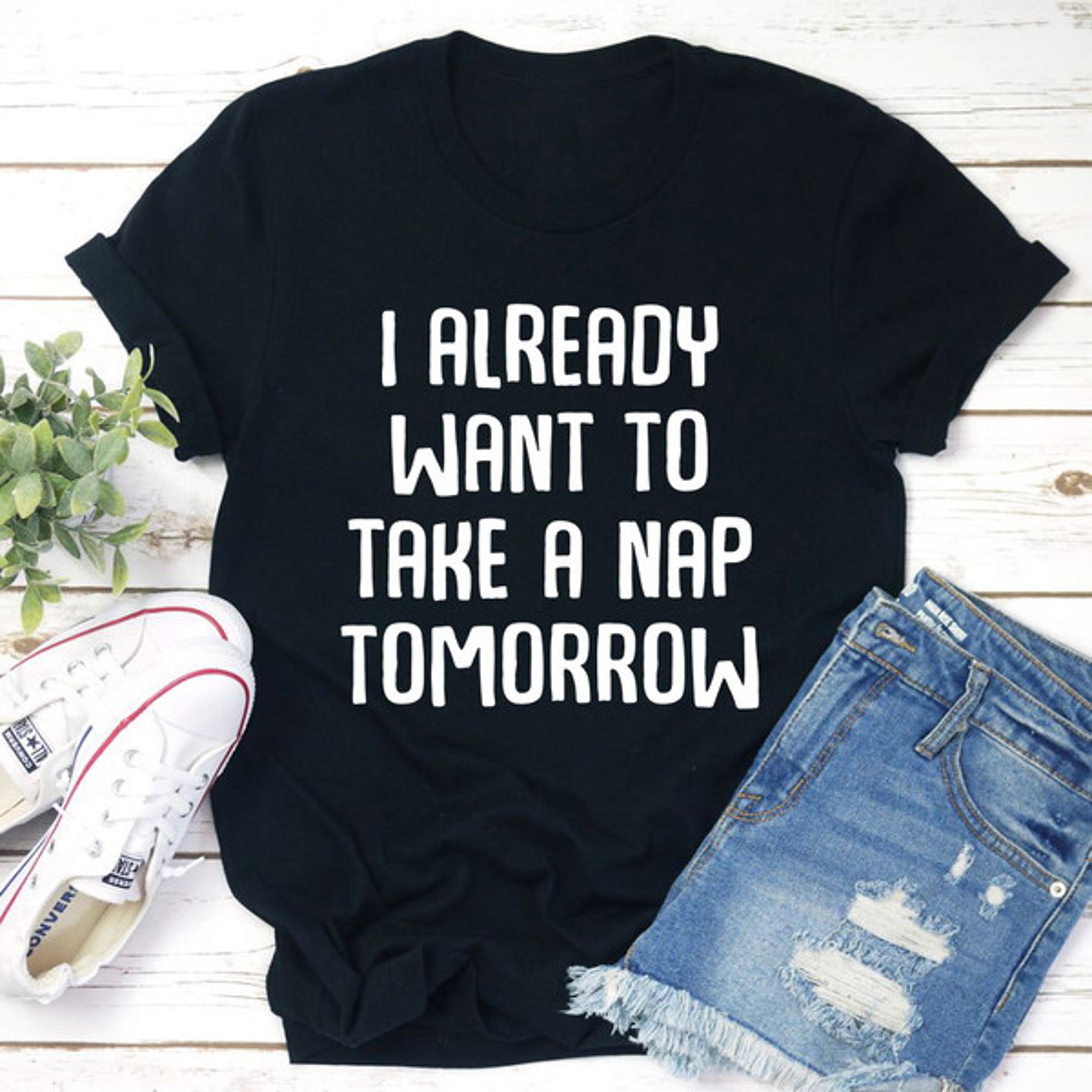 i already want to take a nap tomorrow t-shirt
