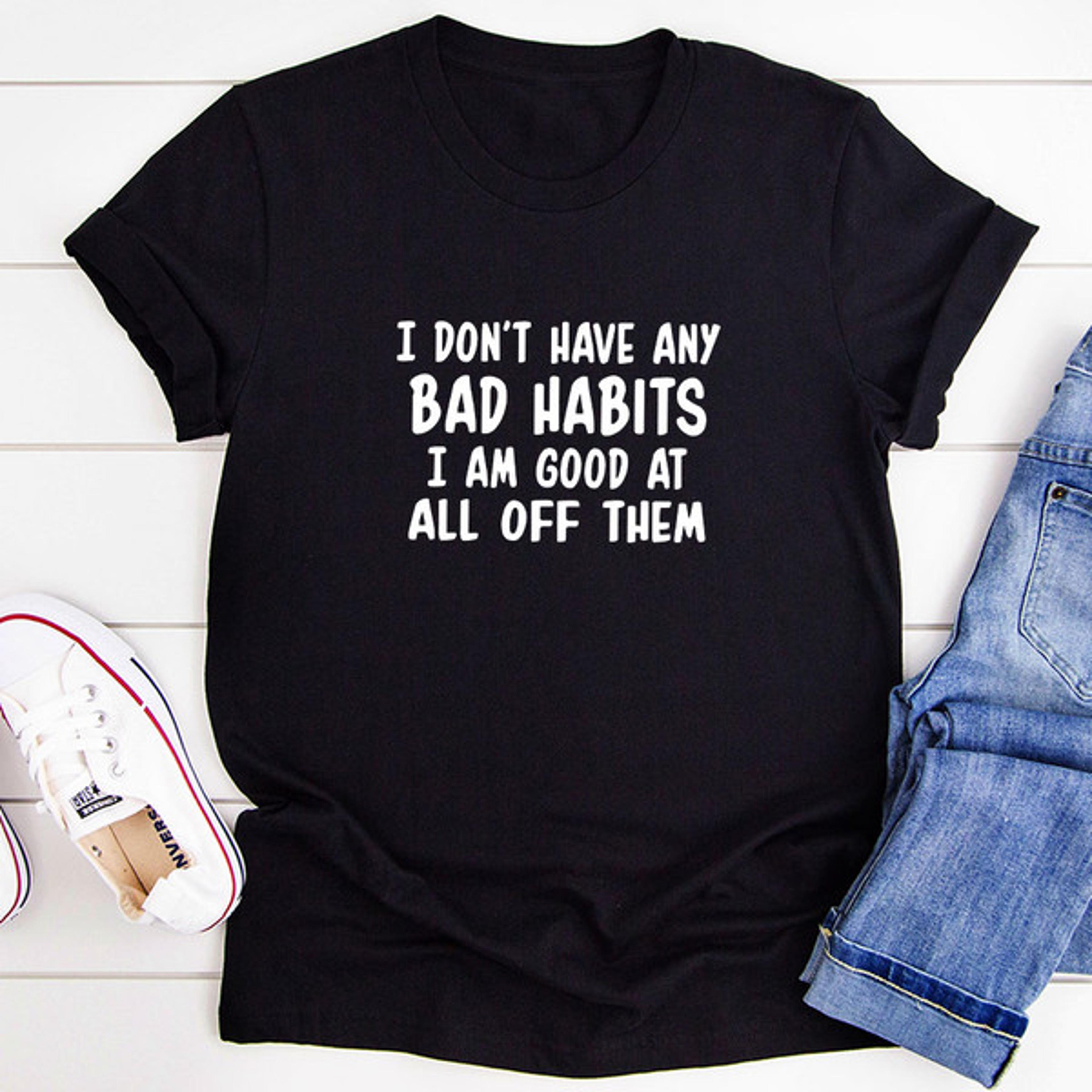 i don't have any bad habits i am good at all of them t-shirt