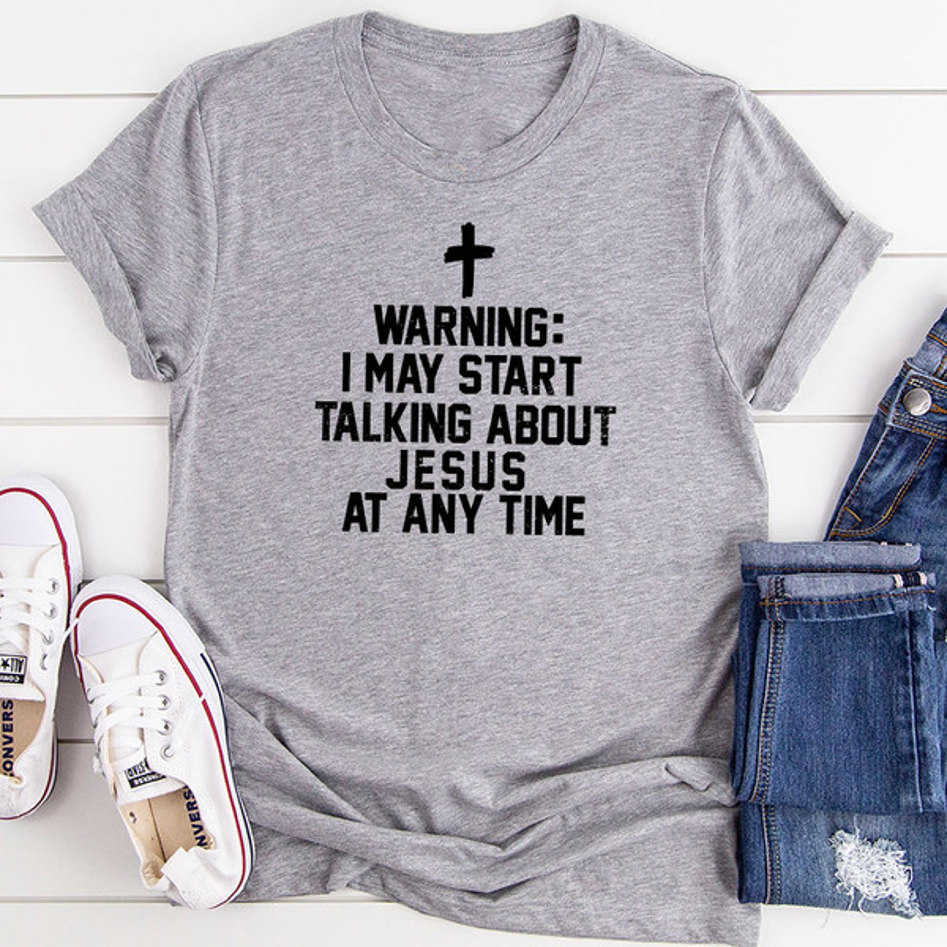 warning i may start talking about jesus at any time t-shirt