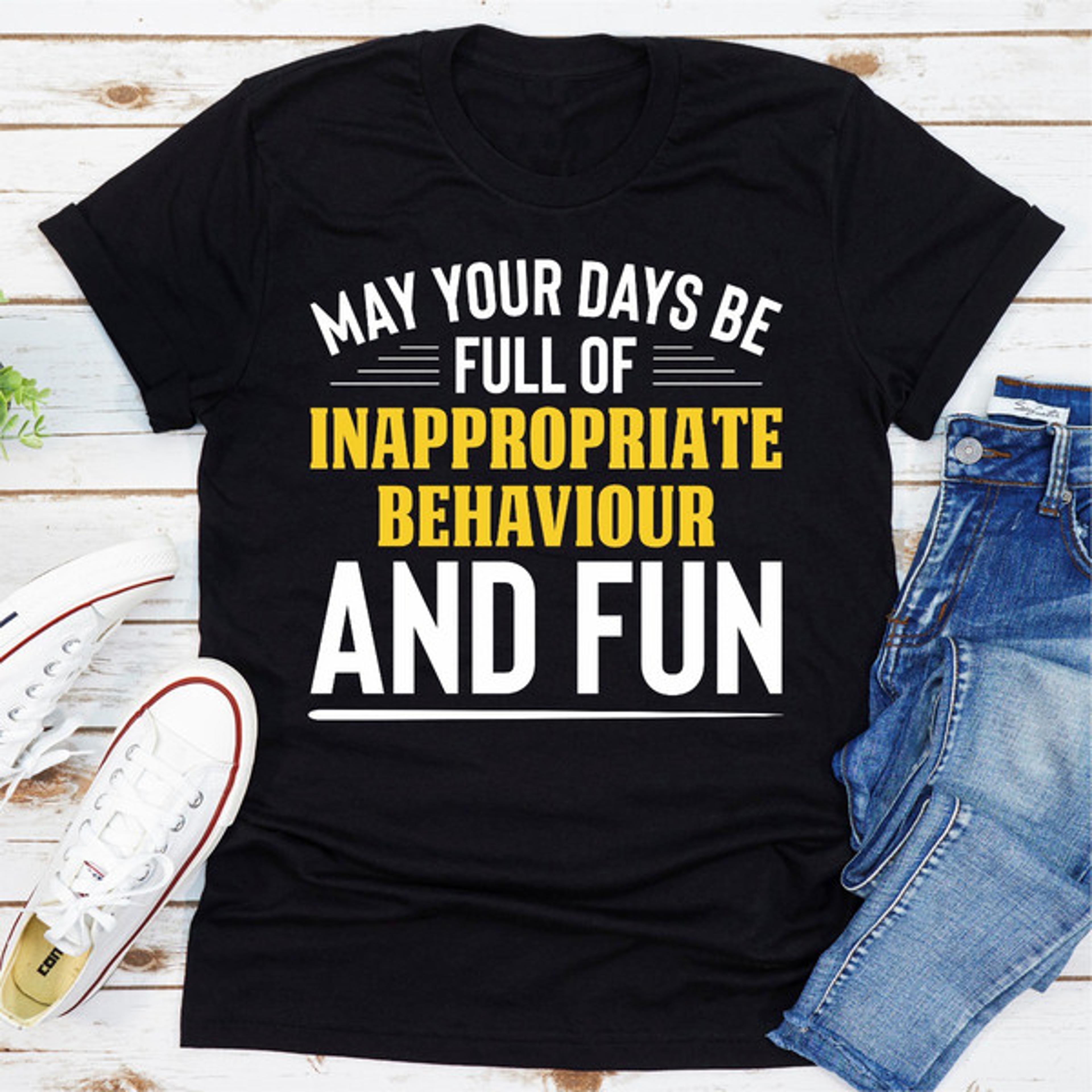 may your days be full of inappropriate behaviour and fun