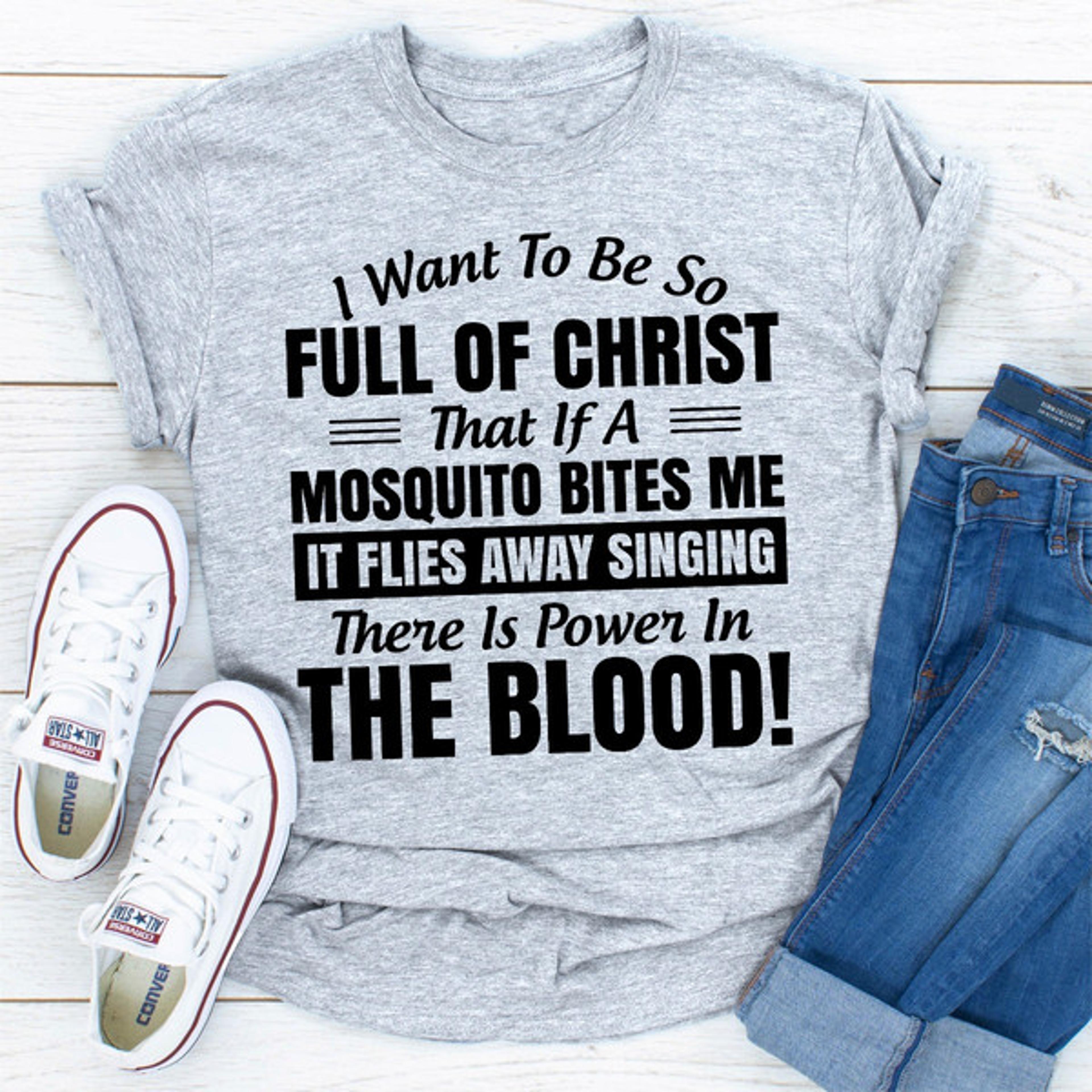 i want to be so full of christ that is a mosquito bites me it flies away singing there is power in the blood