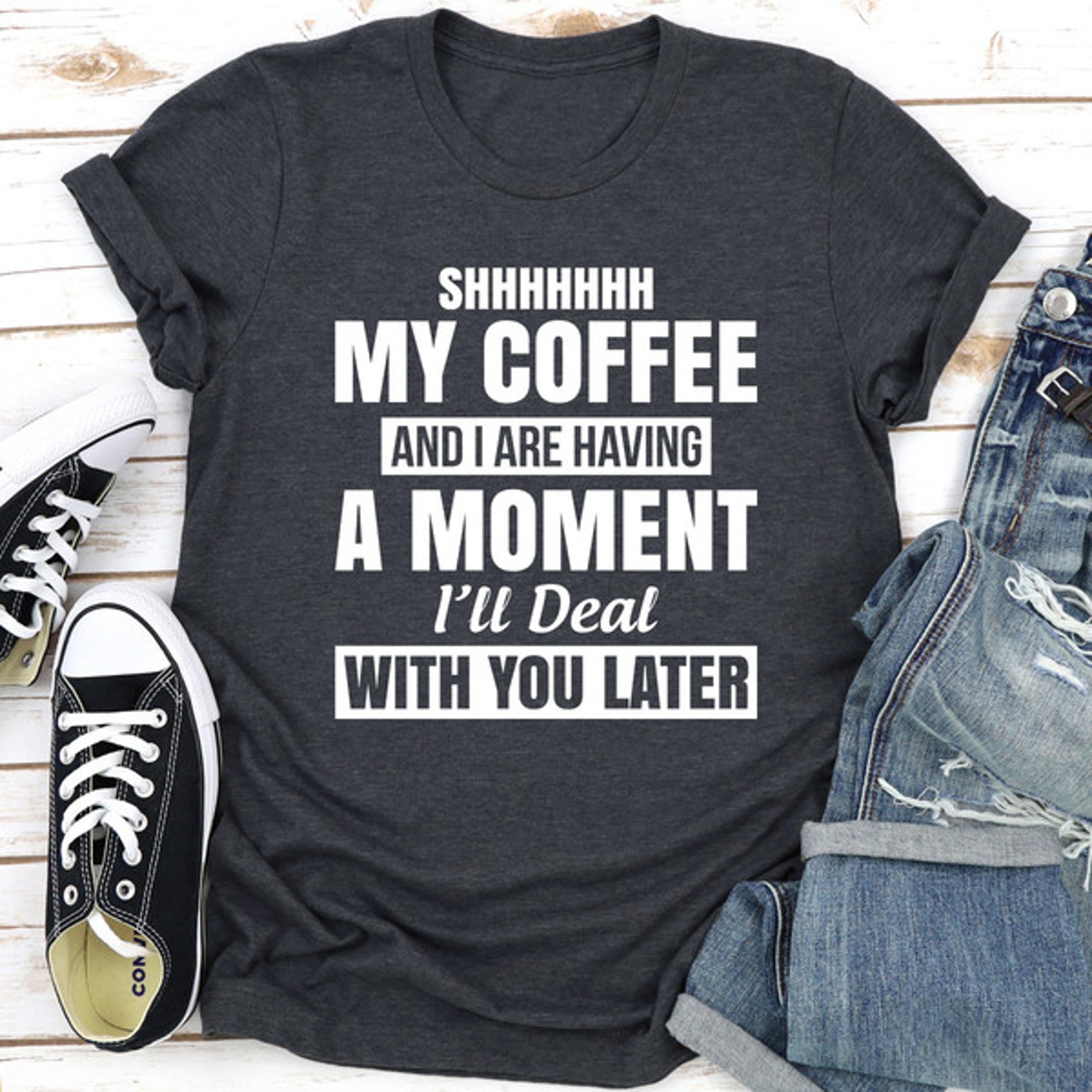 shhhhhhh my coffee and i are having a moment