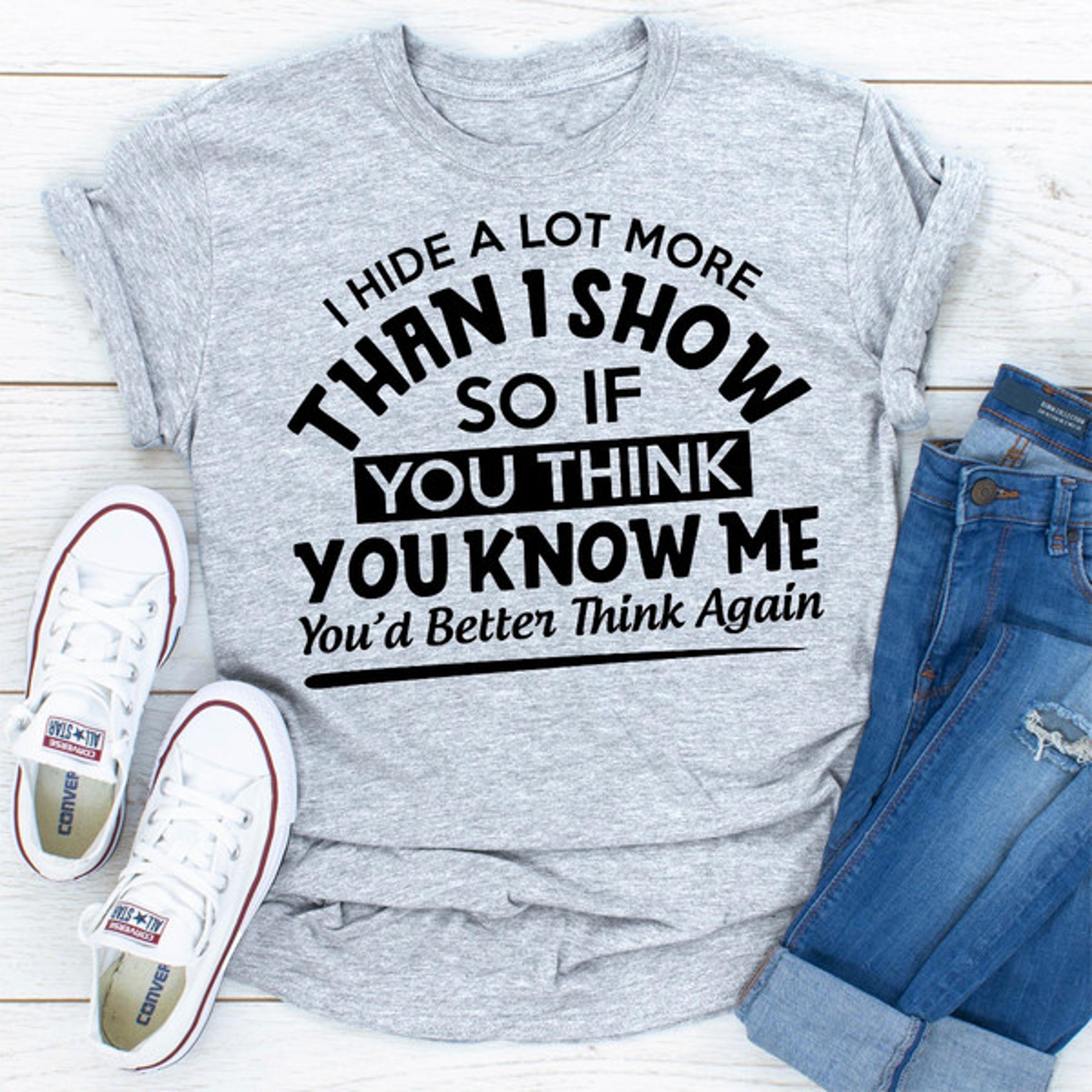 I Hide A Lot More Than I Show So If You Think Know Me You'd Better Think Again..jpg