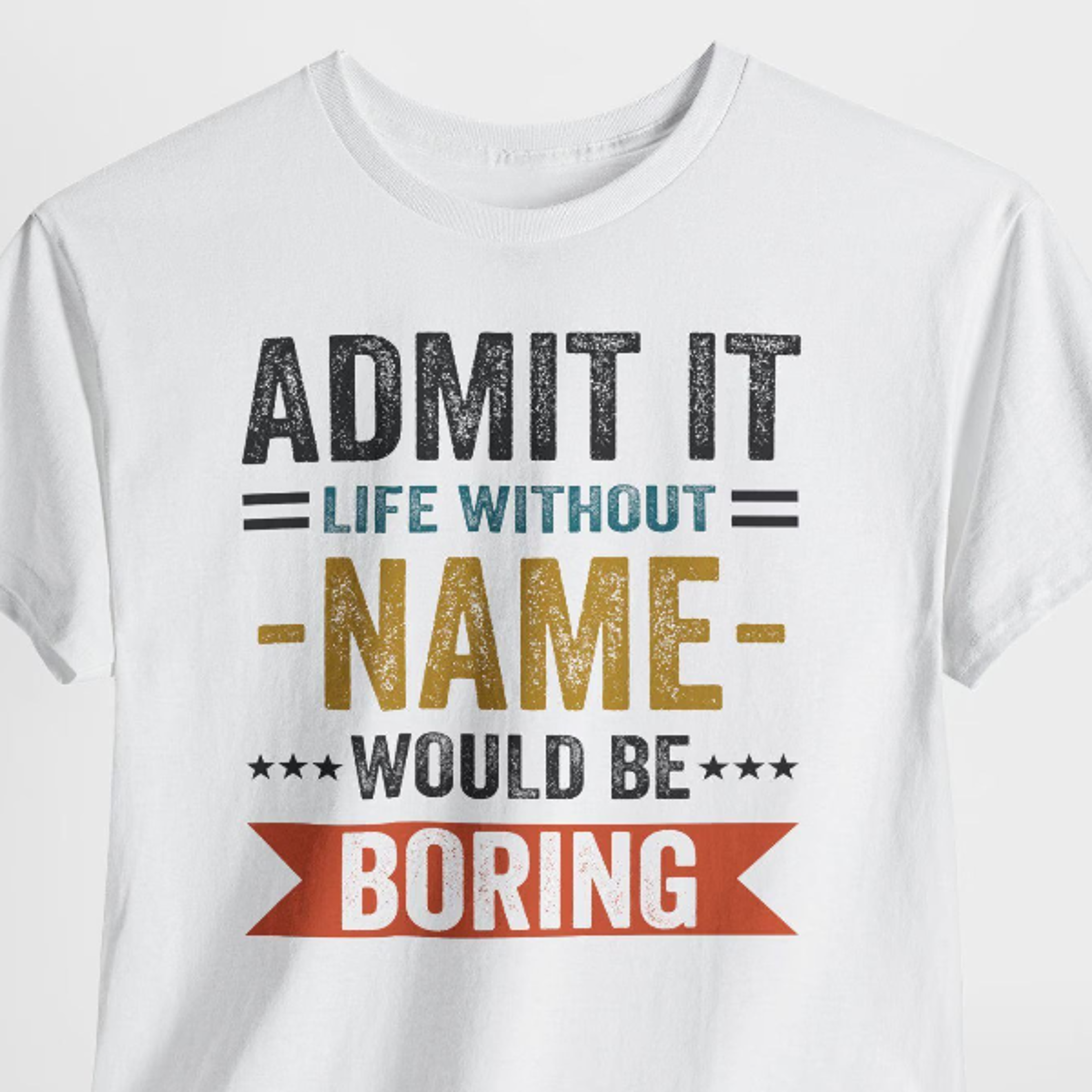without name would be boring shirt, admit it, man woman personalized name shirt, admit it life without would be boring c