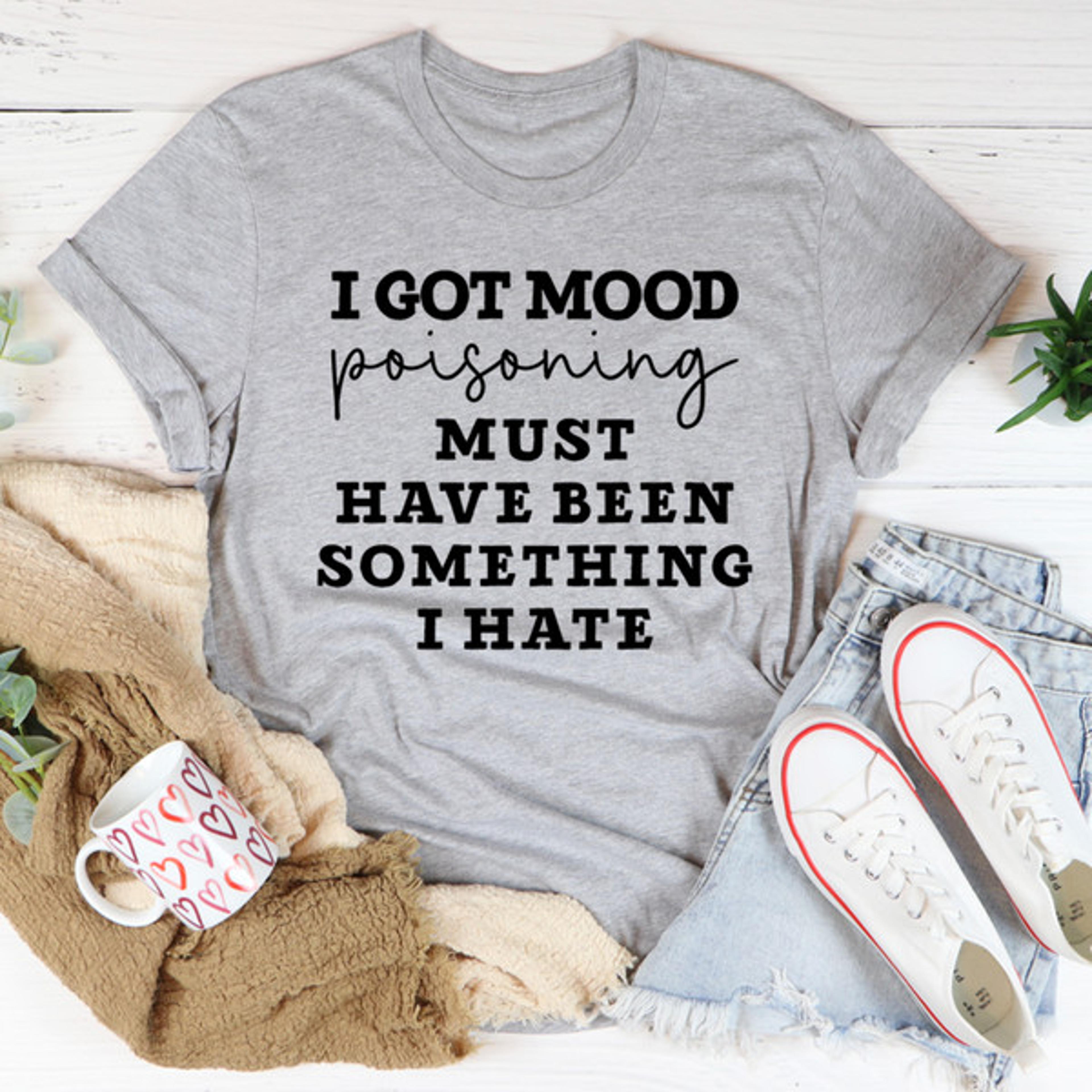 i got mood poisoning must have been something i hate tee