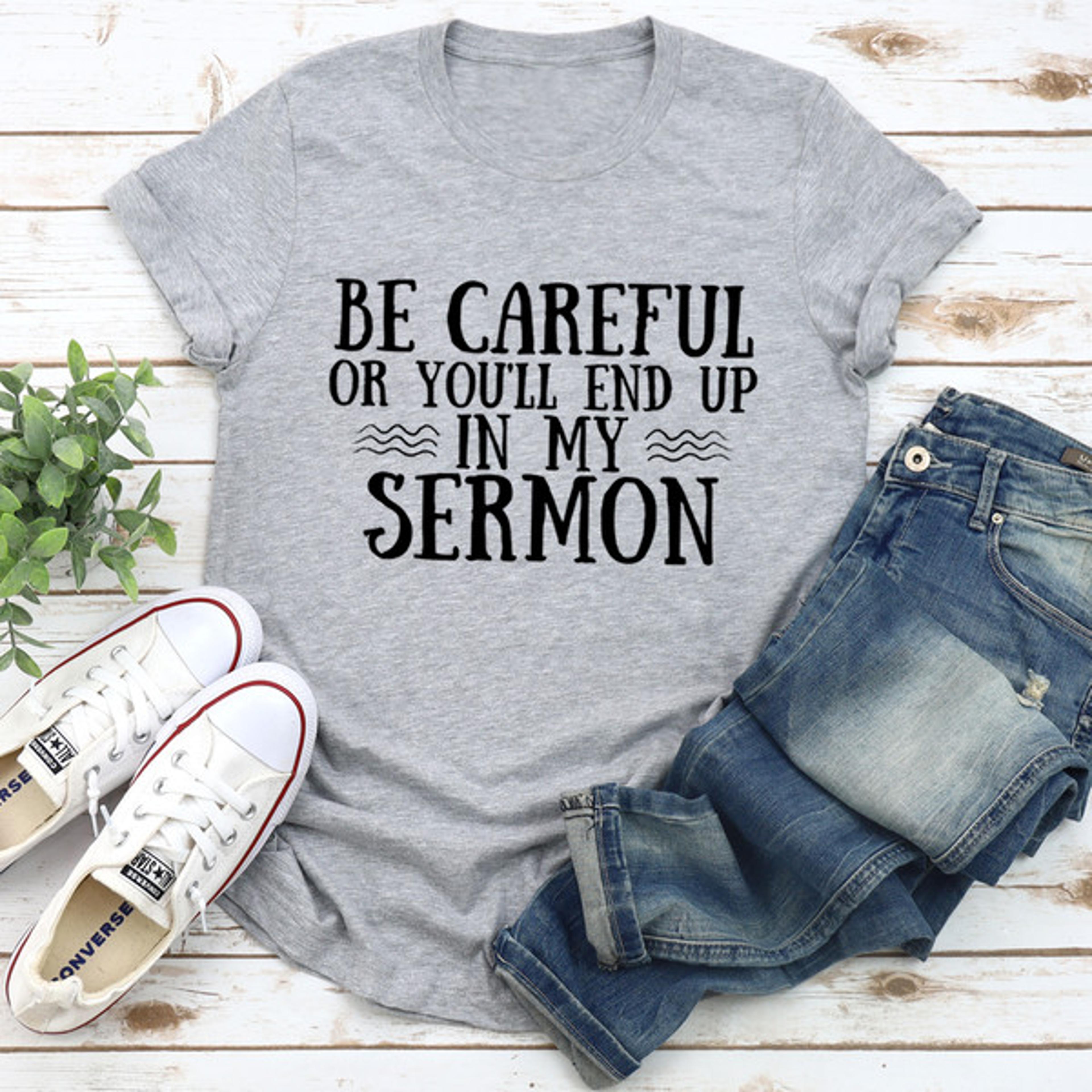 be careful or you'll end up in my sermon tee