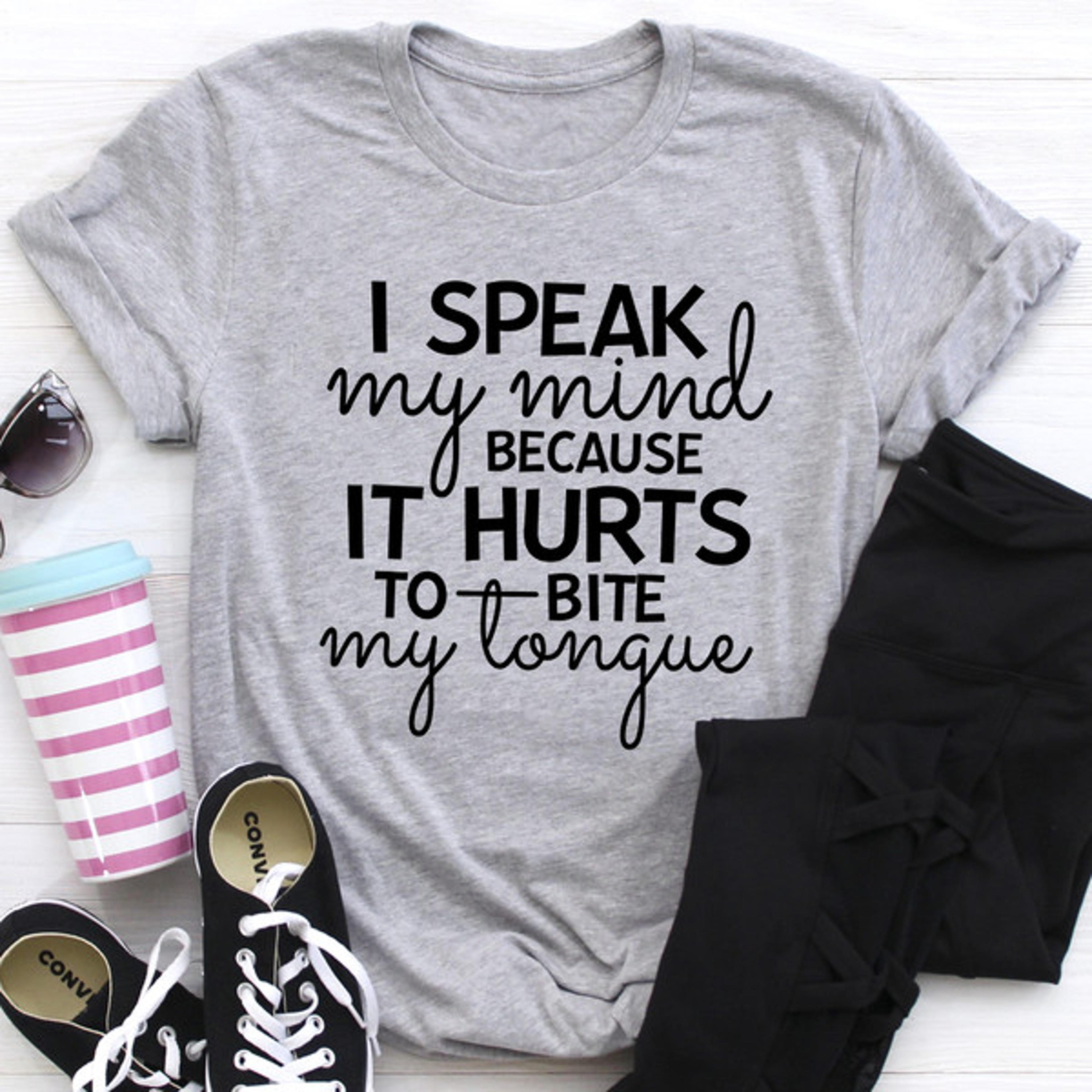 i speak my mind because it hurts to bite my tongue tee
