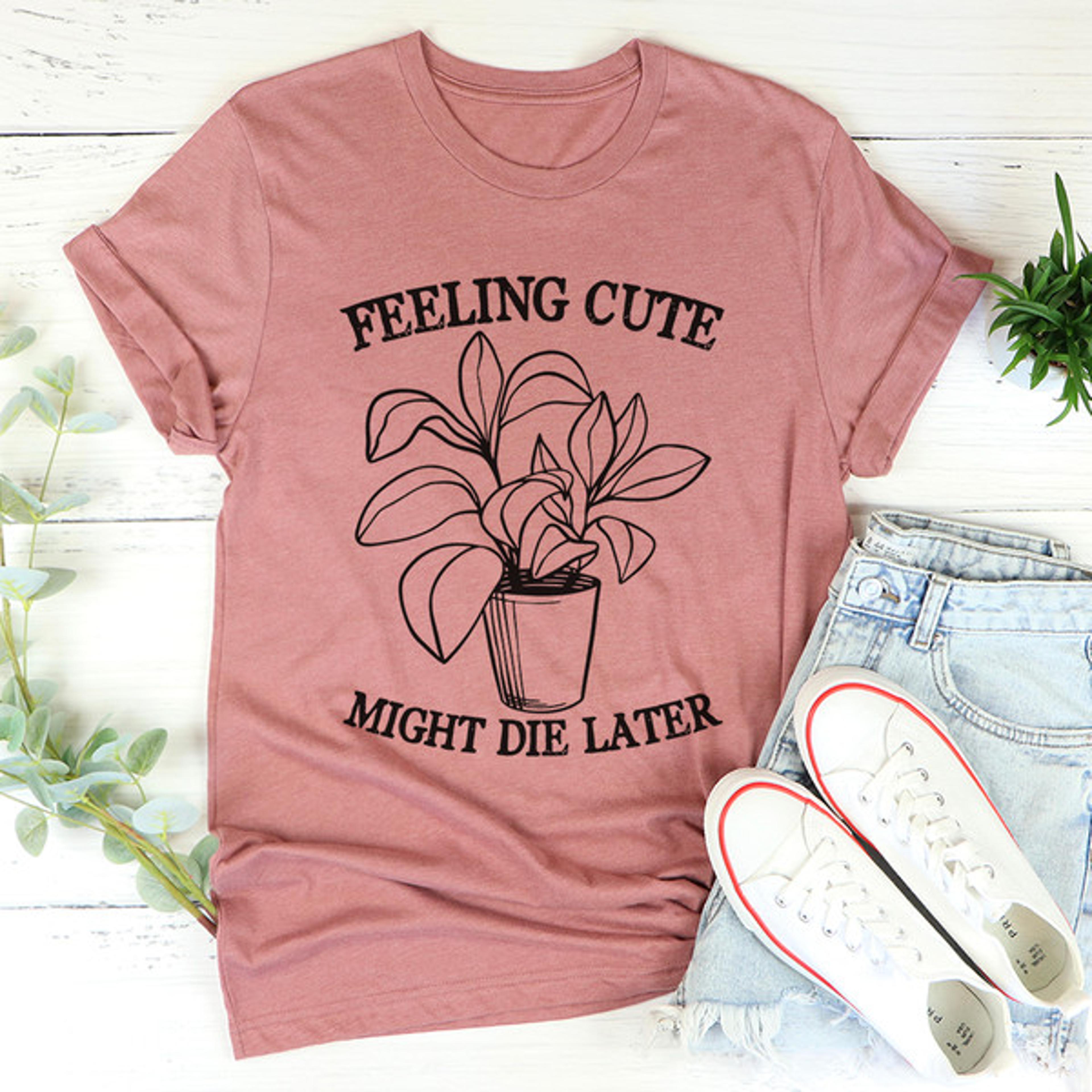 Feeling Cute Might Die Later Tee3.jpg