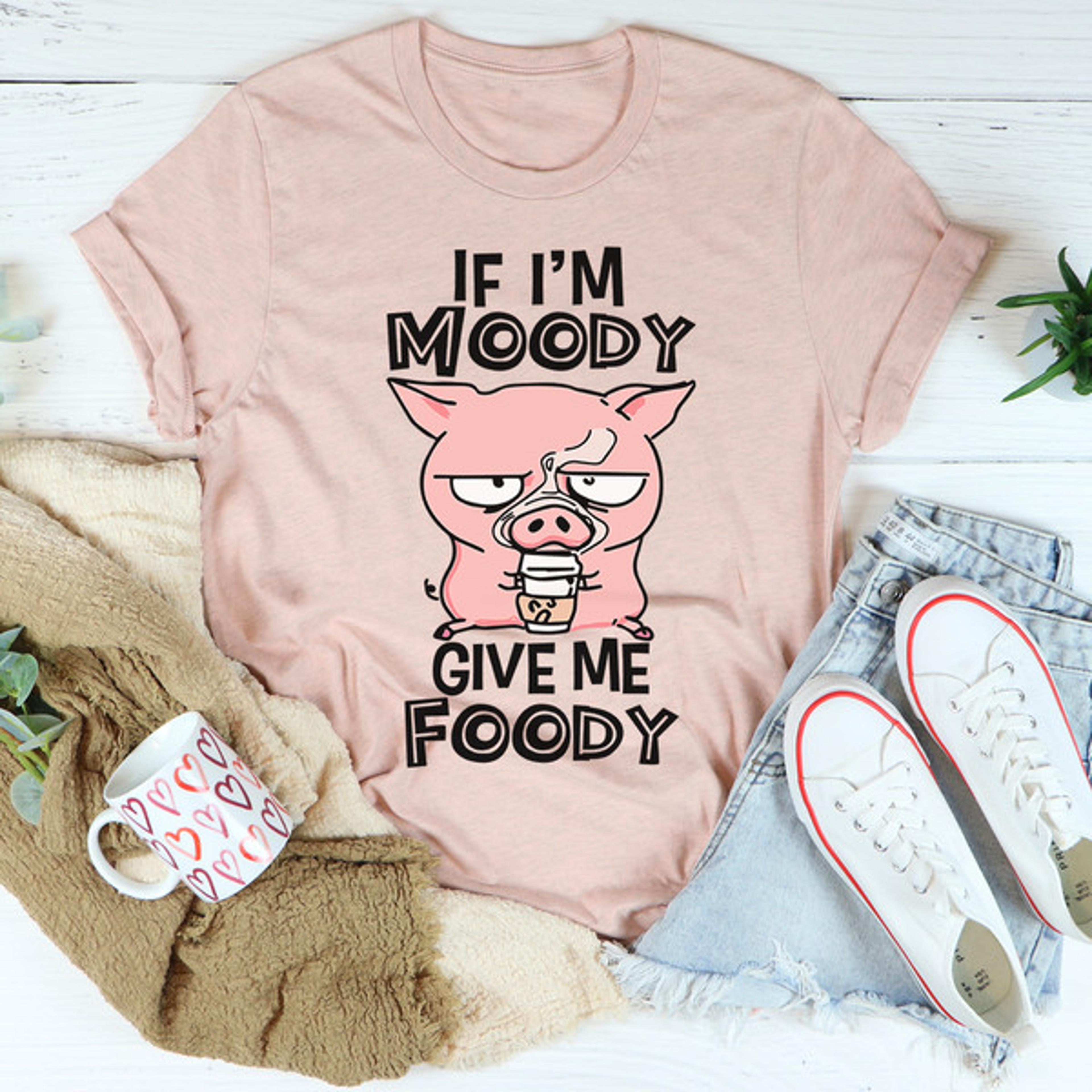 If I'm Moody Give Me Foody Tee ..jpg