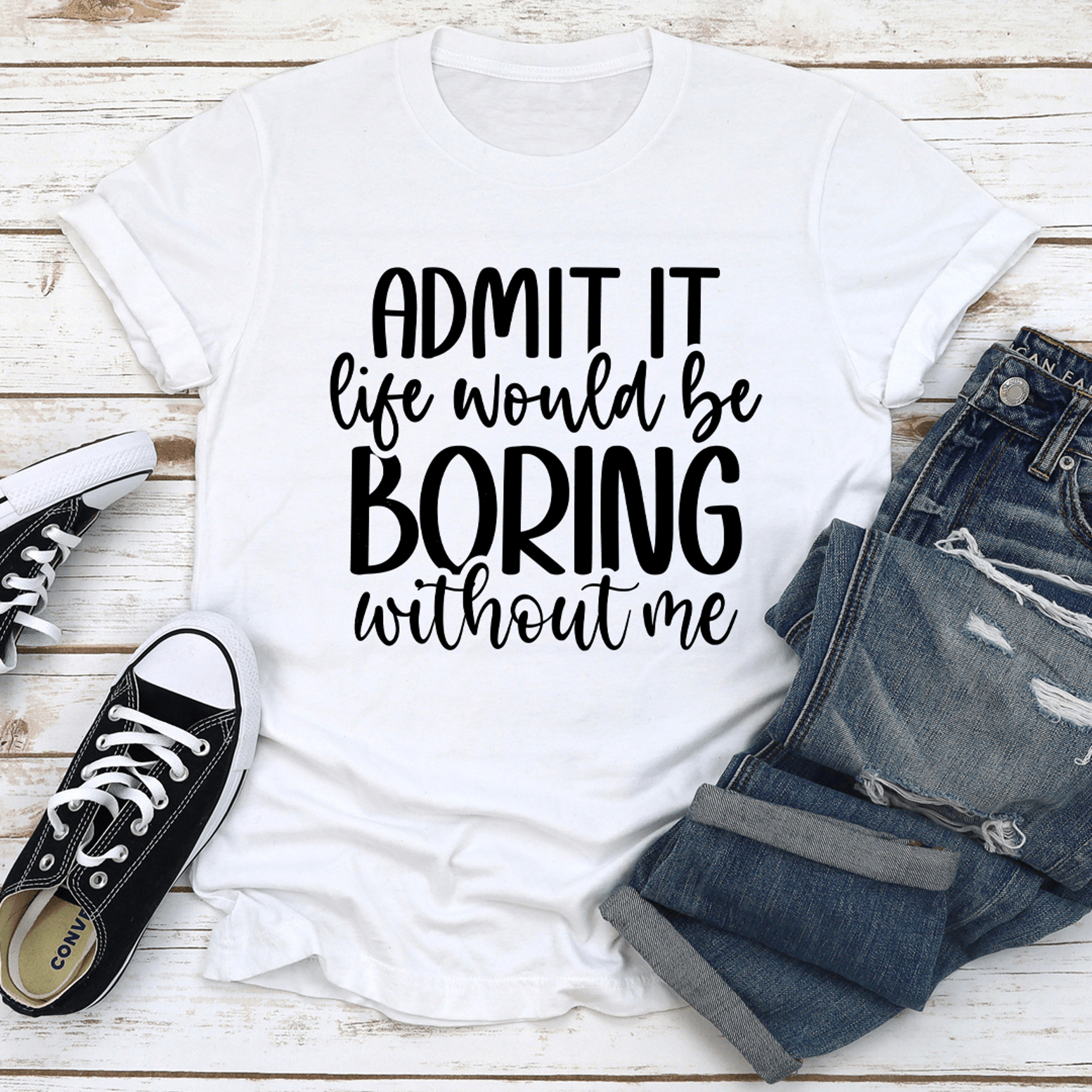 Admit It Life Would Be Boring Without Me Tee 3