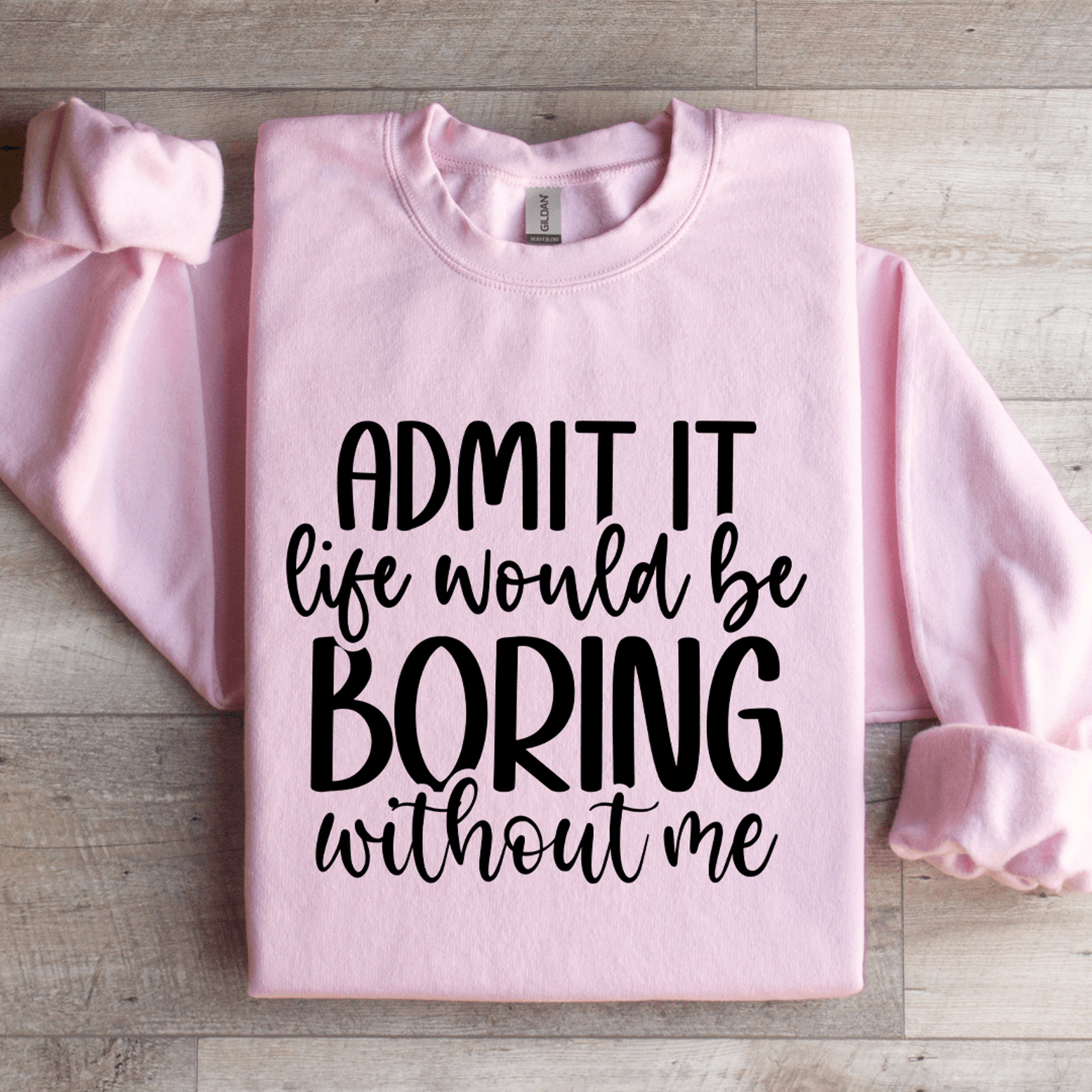 Admit It Life Would Be Boring Without Me Sweatshirt 1