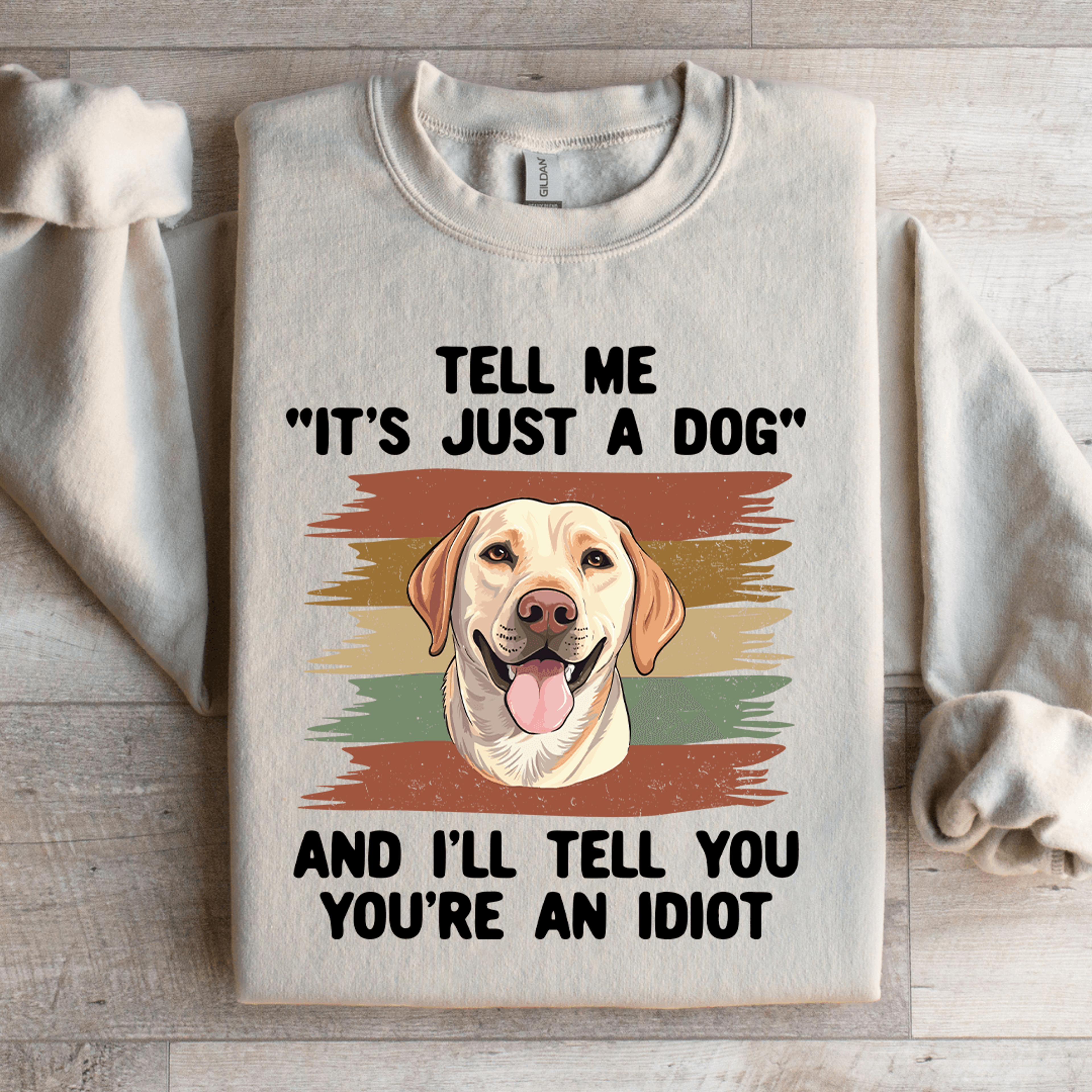 Tell Me Its Just A Dog And III Tell You Your Anldiot Sweatshirt 0