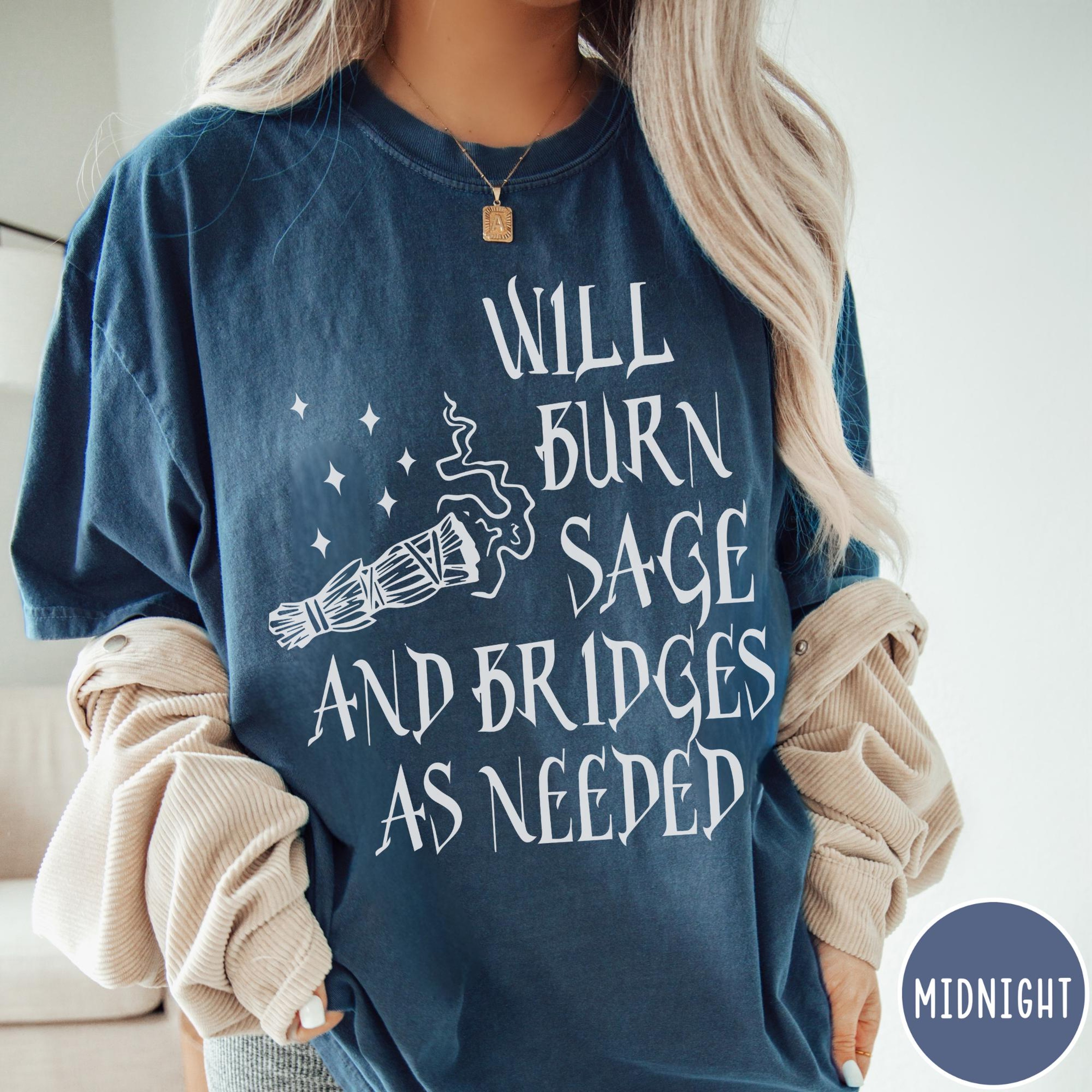 Will Burn Sage And Bridges As Needed Comfort Colors TShirt Metaphysical Tee Witchy Tshirt Mental He 0