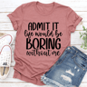 Admit It Life Would Be Boring Without Me Tee 2