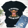 If Im Moody Give Me Foody Tee 1