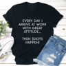 Everyday I Arrive At Work With Great Attitude Tee 1
