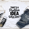 Thats A Problem Idea What Time Tee 2
