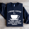 I Drink Coffee So That I Can Do Stupid Things Faster Sweatshirt 4