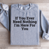 If You Ever Need Nothing Sweatshirt 2