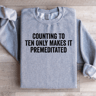 Counting To Ten Only Makes It Premeditated Sweatshirt 1
