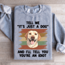Tell Me Its Just A Dog And III Tell You Your Anldiot Sweatshirt 2