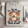 Tell Me Its Just A Dog And III Tell You Your Anldiot Sweatshirt 0