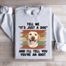 Tell Me Its Just A Dog And III Tell You Your Anldiot Sweatshirt 4