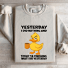 Yesterday I Did Nothing And Today Sweatshirt 4