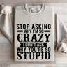 Stop Asking Why Im So Crazy Sweatshirt 4