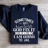 Sometimes I Just Have To Let God Fix It Cus If Sweatshirt 0