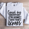 Cancel My Subscription Im Done With Your Issues Sweatshirt 0